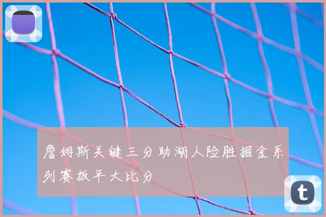 詹姆斯关键三分助湖人险胜掘金系列赛扳平大比分