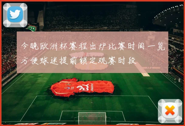 今晚欧洲杯赛程出炉比赛时间一览方便球迷提前锁定观赛时段