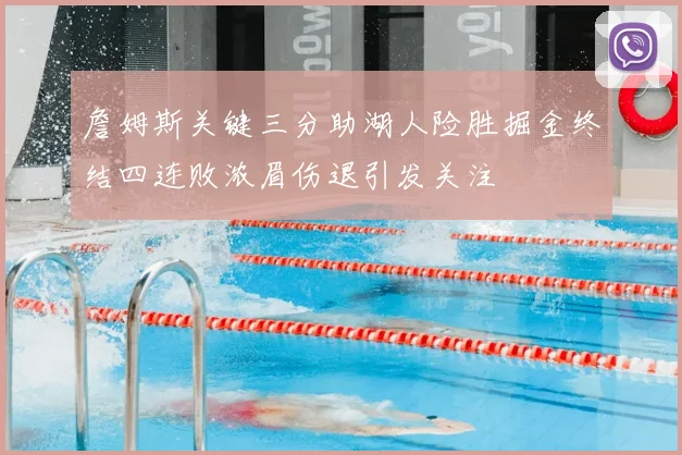 詹姆斯关键三分助湖人险胜掘金终结四连败浓眉伤退引发关注