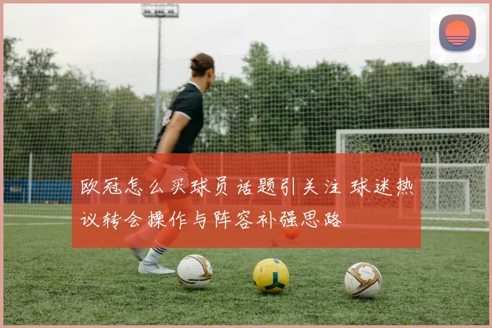 欧冠怎么买球员话题引关注 球迷热议转会操作与阵容补强思路