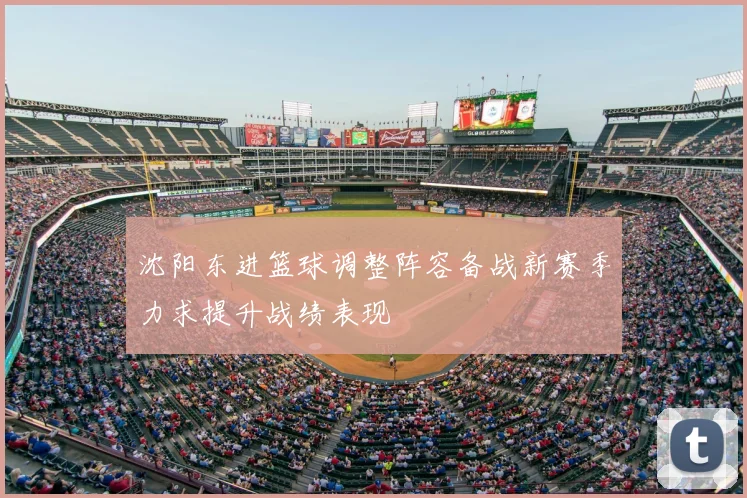 沈阳东进篮球调整阵容备战新赛季力求提升战绩表现