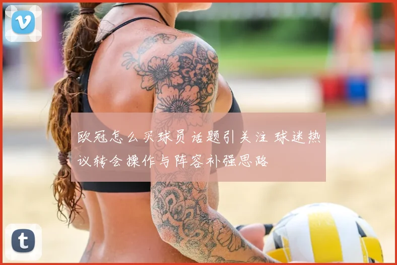 欧冠怎么买球员话题引关注 球迷热议转会操作与阵容补强思路