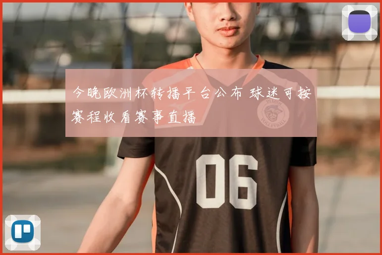 今晚欧洲杯转播平台公布 球迷可按赛程收看赛事直播