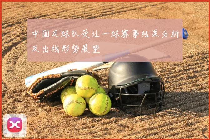 中国足球队受让一球赛事结果分析及出线形势展望