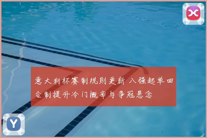 意大利杯赛制规则更新 八强起单回合制提升冷门概率与争冠悬念