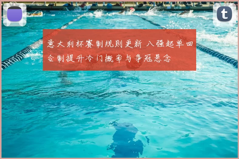 意大利杯赛制规则更新 八强起单回合制提升冷门概率与争冠悬念