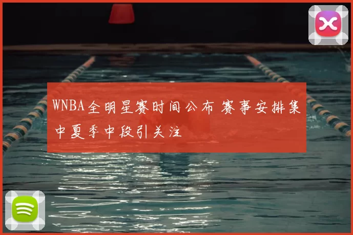 WNBA全明星赛时间公布 赛事安排集中夏季中段引关注