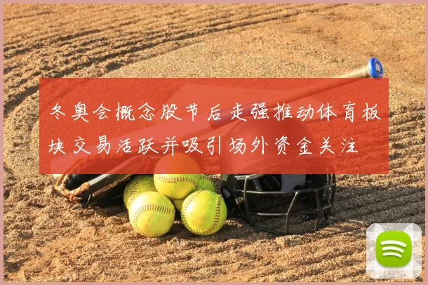 冬奥会概念股节后走强推动体育板块交易活跃并吸引场外资金关注