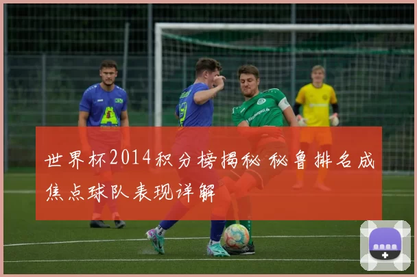 世界杯2014积分榜揭秘 秘鲁排名成焦点球队表现详解
