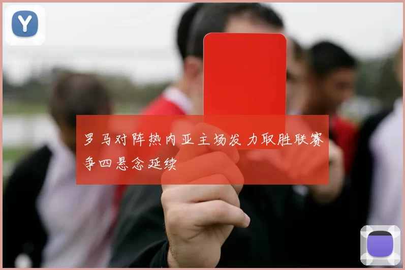 罗马对阵热内亚主场发力取胜联赛争四悬念延续