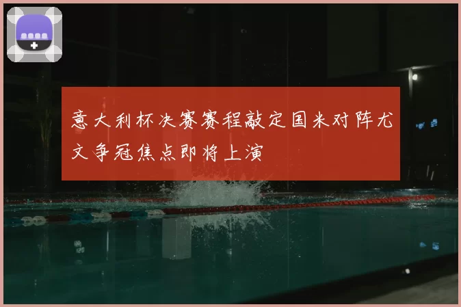 意大利杯决赛赛程敲定国米对阵尤文争冠焦点即将上演
