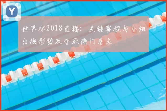 世界杯2018直播：关键赛程与小组出线形势及夺冠热门看点