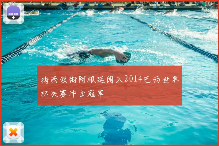 梅西领衔阿根廷闯入2014巴西世界杯决赛冲击冠军