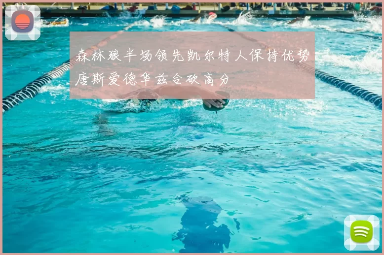 森林狼半场领先凯尔特人保持优势唐斯爱德华兹合砍高分
