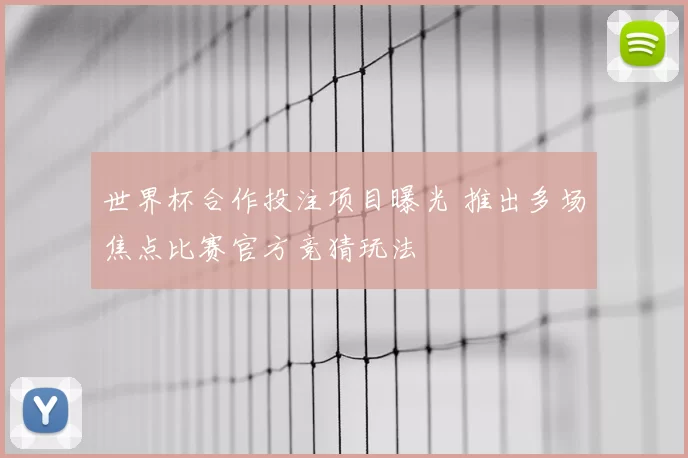 世界杯合作投注项目曝光 推出多场焦点比赛官方竞猜玩法