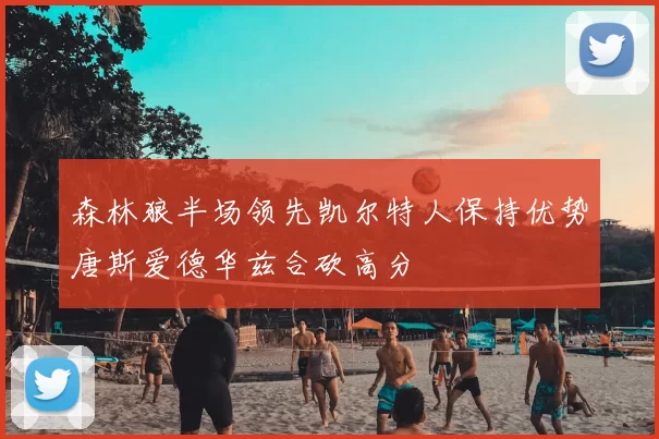 森林狼半场领先凯尔特人保持优势唐斯爱德华兹合砍高分