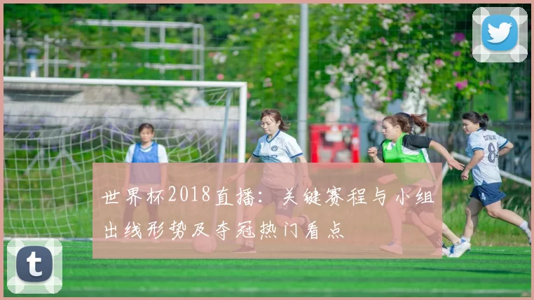 世界杯2018直播：关键赛程与小组出线形势及夺冠热门看点