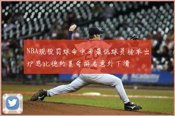 NBA现役罚球命中率最低球员榜单出炉恩比德约基奇排名意外下滑