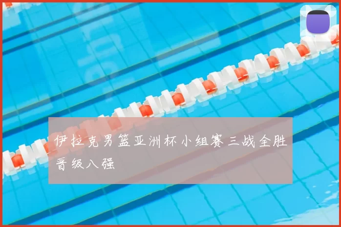 伊拉克男篮亚洲杯小组赛三战全胜晋级八强