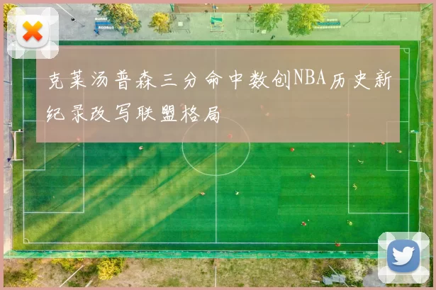 克莱汤普森三分命中数创NBA历史新纪录改写联盟格局