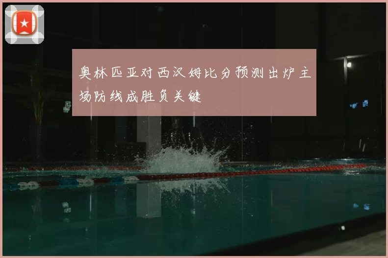 奥林匹亚对西汉姆比分预测出炉主场防线成胜负关键