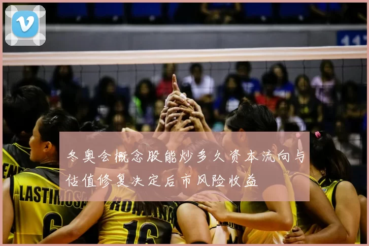 冬奥会概念股能炒多久资本流向与估值修复决定后市风险收益