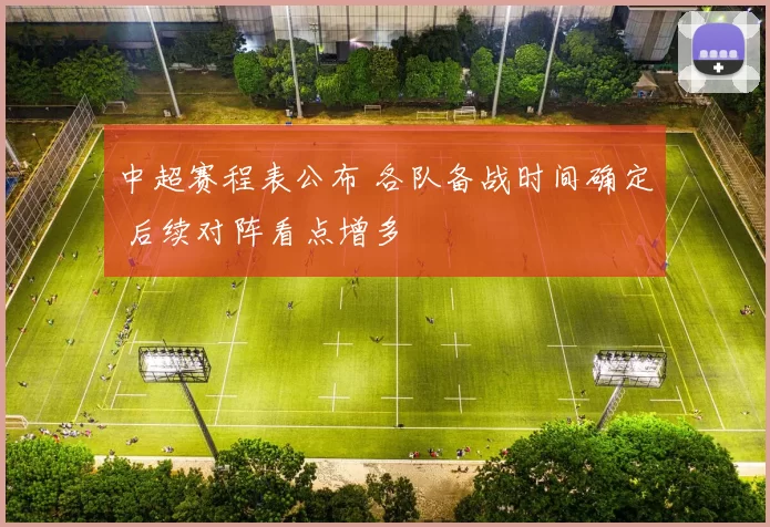 中超赛程表公布 各队备战时间确定 后续对阵看点增多