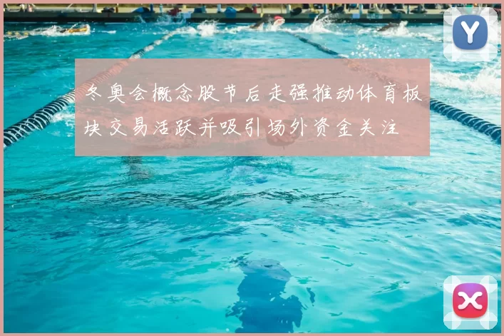 冬奥会概念股节后走强推动体育板块交易活跃并吸引场外资金关注