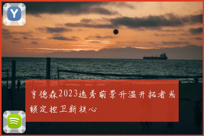 亨德森2023选秀前景升温开拓者或锁定控卫新核心