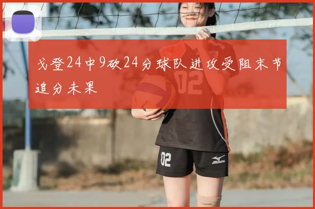 戈登24中9砍24分球队进攻受阻末节追分未果