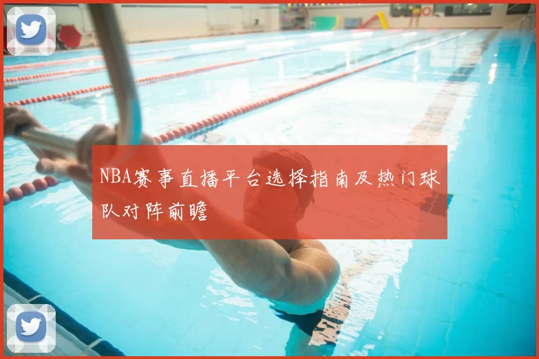 NBA赛事直播平台选择指南及热门球队对阵前瞻