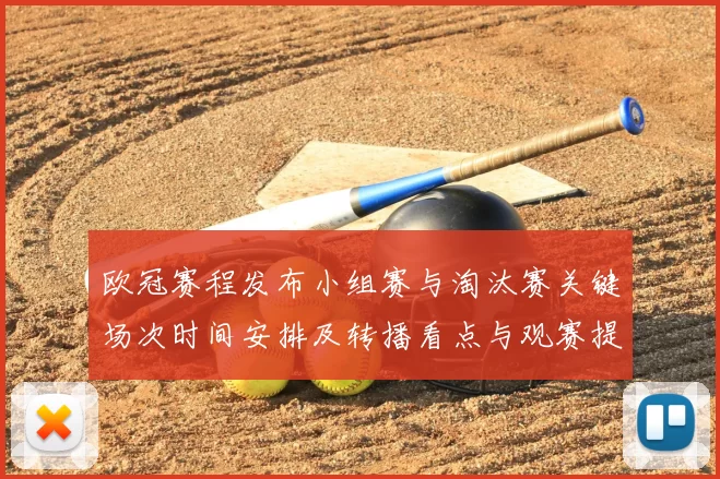 欧冠赛程发布小组赛与淘汰赛关键场次时间安排及转播看点与观赛提示