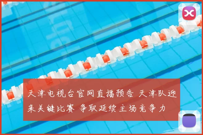 天津电视台官网直播预告 天津队迎来关键比赛 争取延续主场竞争力