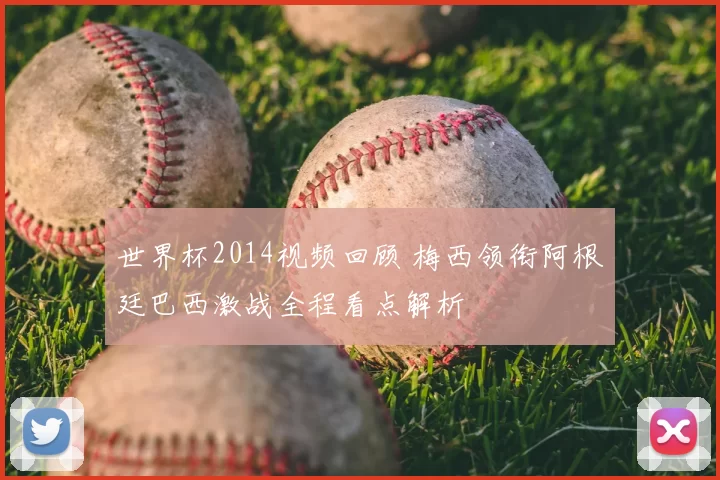 世界杯2014视频回顾 梅西领衔阿根廷巴西激战全程看点解析