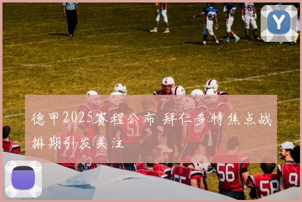 德甲2025赛程公布 拜仁多特焦点战排期引发关注